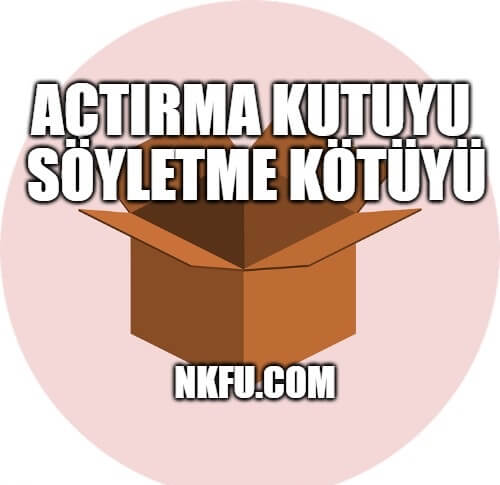 Açtırma Kutuyu Söyletme Kötüyü