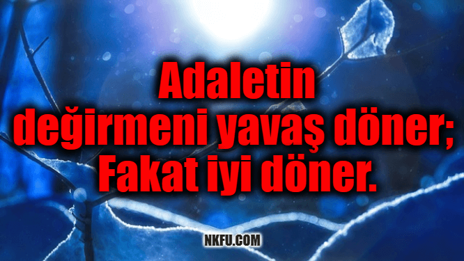 Adaletin değirmeni yavaş döner; fakat iyi döner.