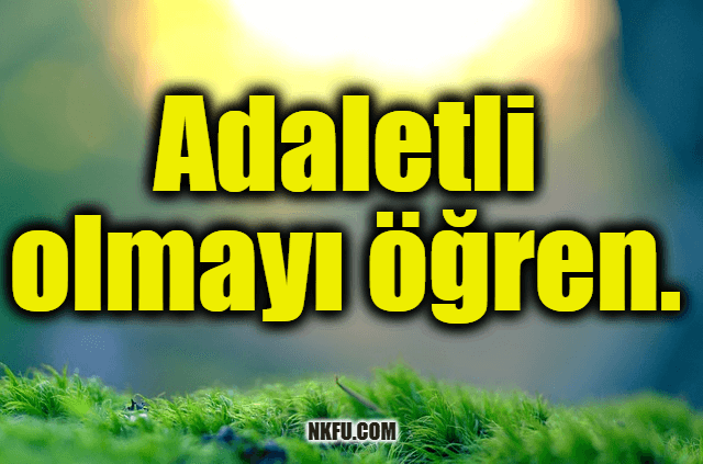 Adaletli olmayı öğren.