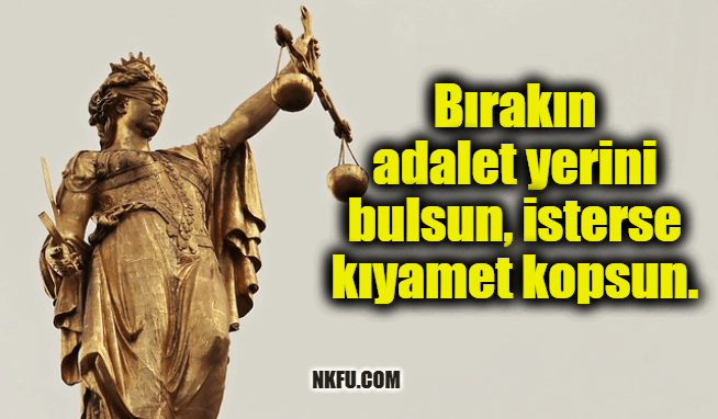 Bırakın adalet yerini bulsun, isterse kıyamet kopsun.