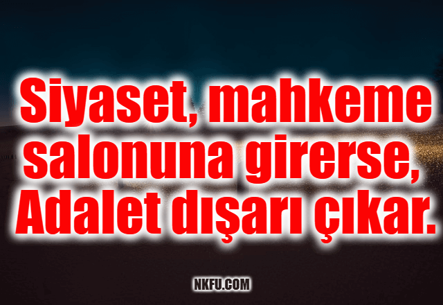 Siyaset, mahkeme salonuna girerse, adalet dışarı çıkar.