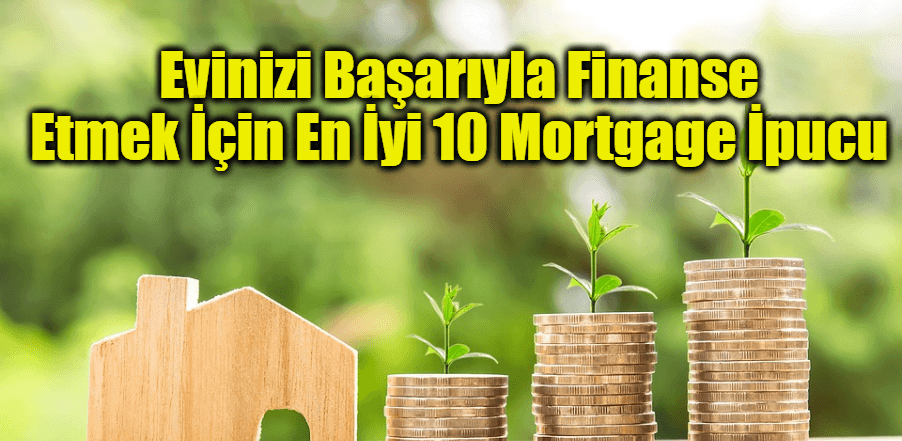 Evinizi Başarıyla Finanse Etmek İçin En İyi 10 Mortgage İpucu