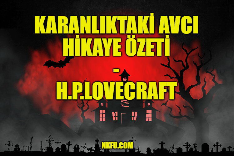 Karanlıktaki Avcı (H.P. Lovecraft) Hikayesinin Özeti ve Karakterleri Hakkında Bilgi