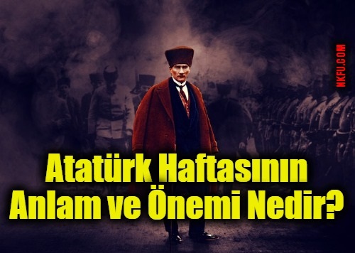 Atatürk Haftasının Anlam ve Önemi Nedir?