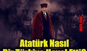 Atatürk Nasıl Bir Türkiye Hayal Etti?