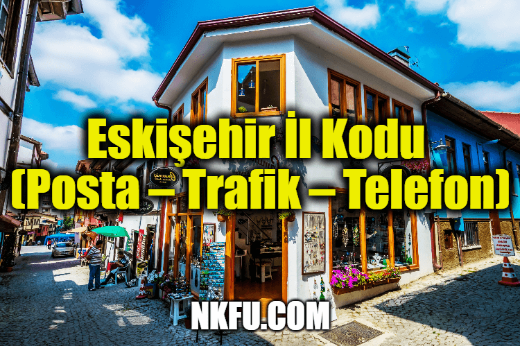 Eskişehir İl Kodu (Posta – Trafik – Telefon)