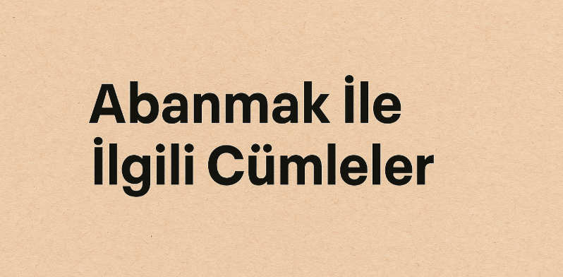 Abanmak İle İlgili Cümleler, İçinde Abanmak Kelimesi Geçen Cümleler