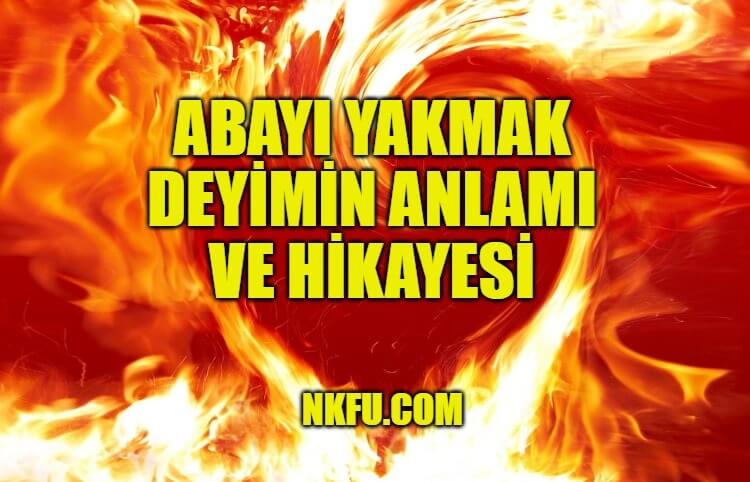 Abayı Yakmak Deyiminin Hikayesi, Anlamı, Örnek Cümleler
