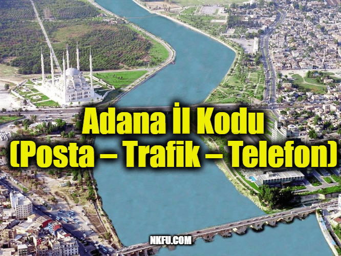 Adana İl Kodu Tüm İlçeleri Posta Kodları Trafik Plakaları Telefon Alan Kodu