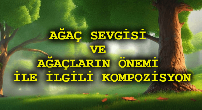 Ağaç Sevgisi ve Ağaçların Önemi ile İlgili Kompozisyon