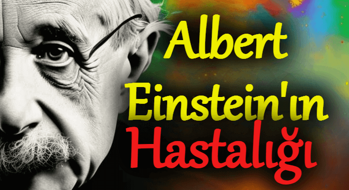 Albert Einstein'ın Hastalığı, Einstein'ın Hastalıklarının İsimleri Nelerdir?