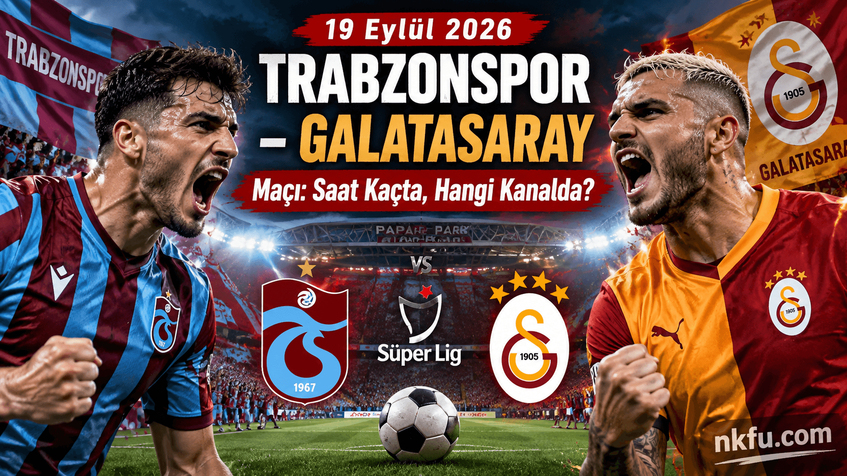19 Eylül 2026 Trabzonspor - Galatasaray Maçı Saat Kaçta, Hangi Kanalda?